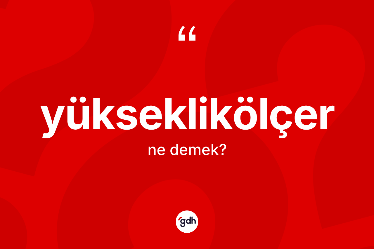 Yükseklikölçer kelimesinin sözlükteki tanımı nedir? Yükseklikölçerin halk arasındaki kullanımı nasıldır?