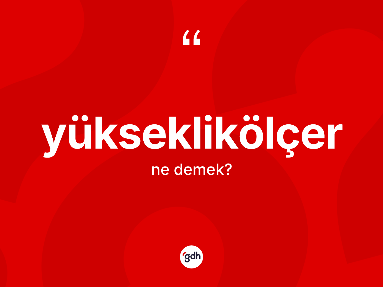 Yükseklikölçer kelimesinin sözlükteki tanımı nedir? Yükseklikölçerin halk arasındaki kullanımı nasıldır?