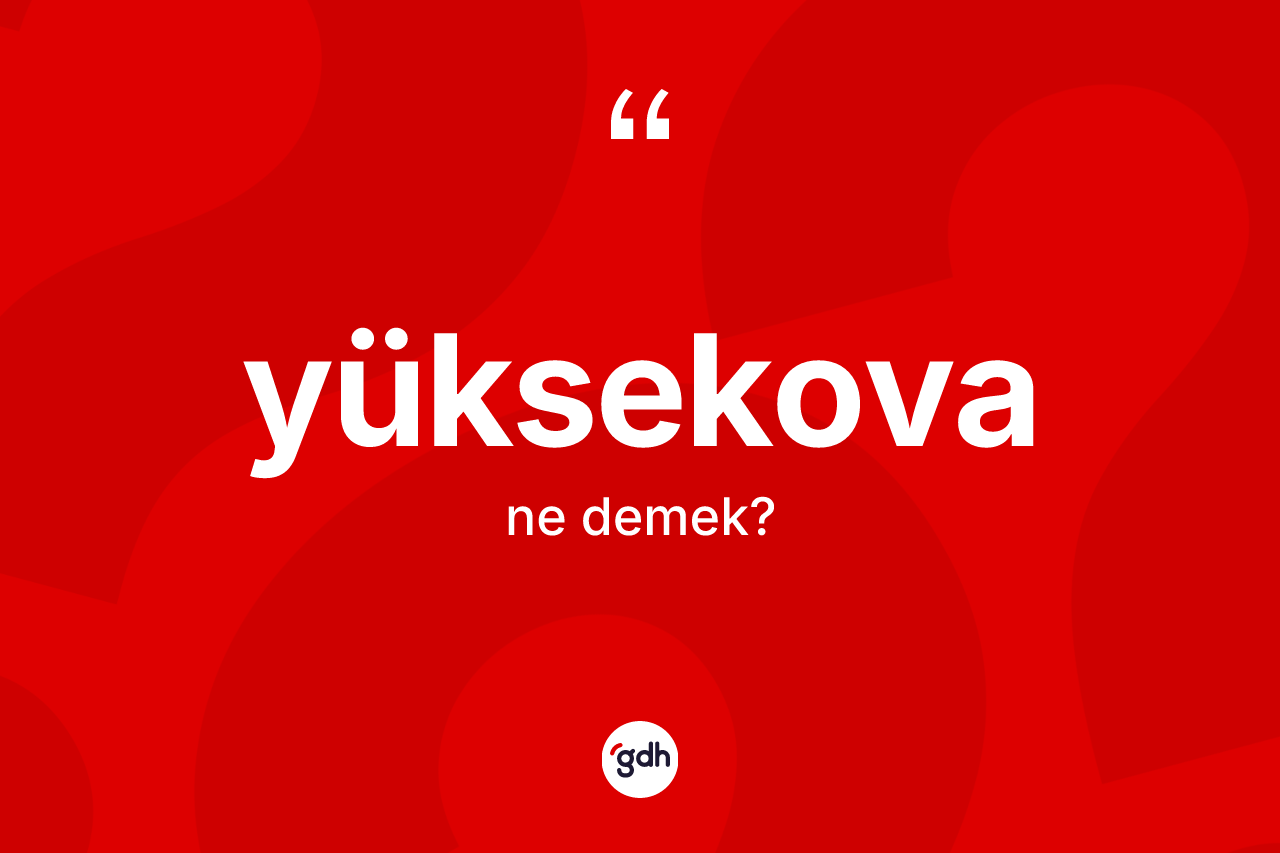 Yüksekova kelimesinin tanımı nedir? Yüksekova'nın halk arasındaki kullanımı nasıldır?