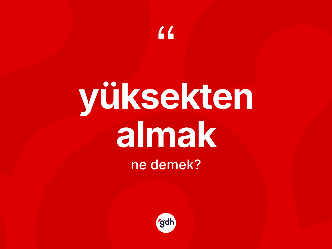 Yüksekten almak sözü neyi anlatır? Yüksekten almak ifadesi hangi durumlarda kullanılır