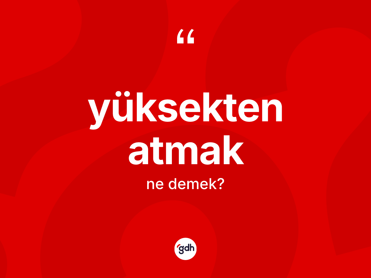 Yüksekten atmak sözü ne anlama gelir? Yüksekten atmak ifadesi nerede kullanılır?