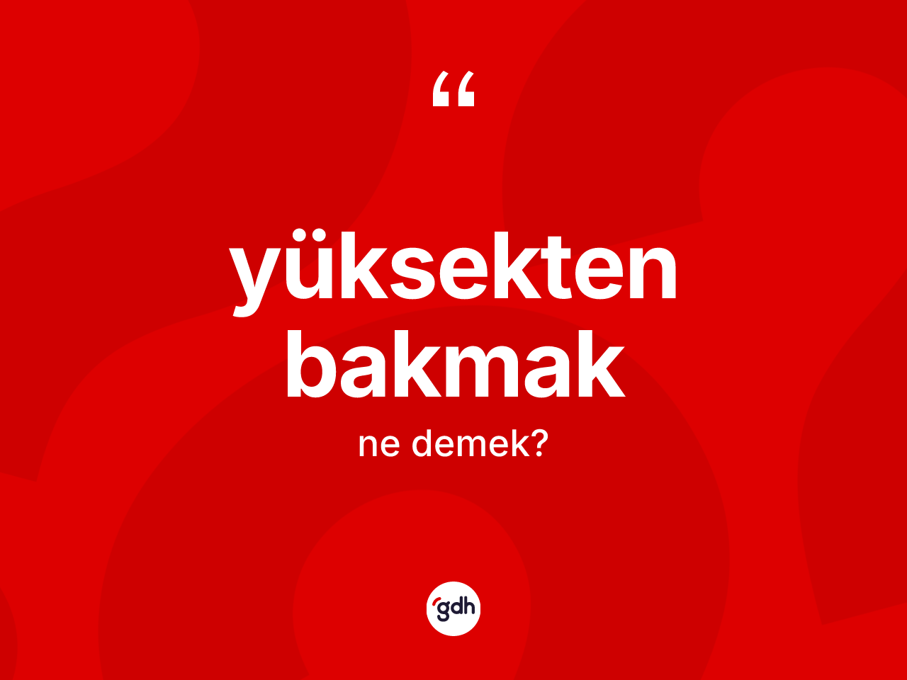Yüksekten bakmak deyiminin açıklaması nedir? Yüksekten bakmak ifadesi hangi durumlarda kullanılır