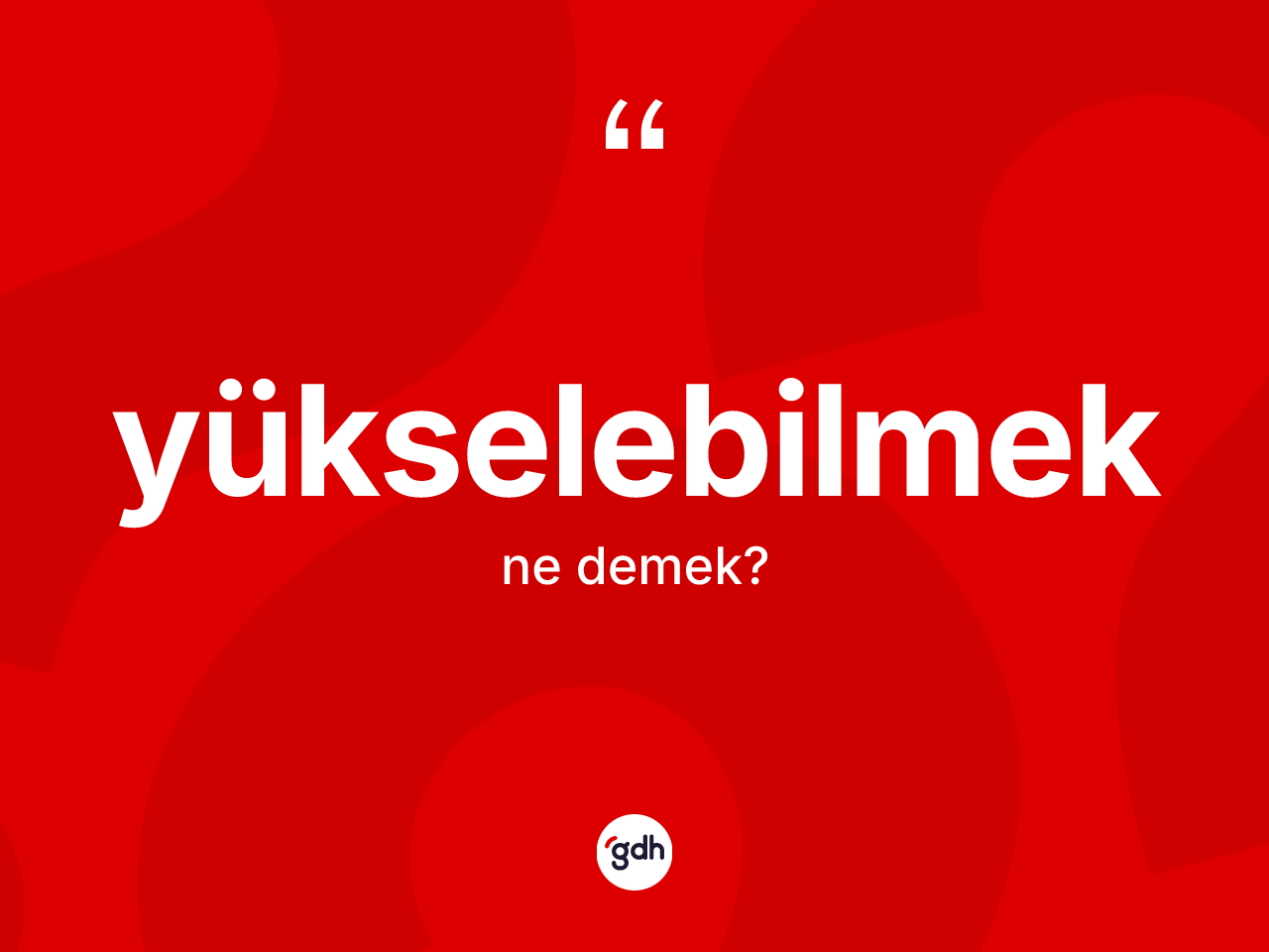 Yükselebilmek kelimesinin sözlükteki tanımı nedir? Yükselebilmek kelimesinin TDK'ya göre açıklaması nedir?