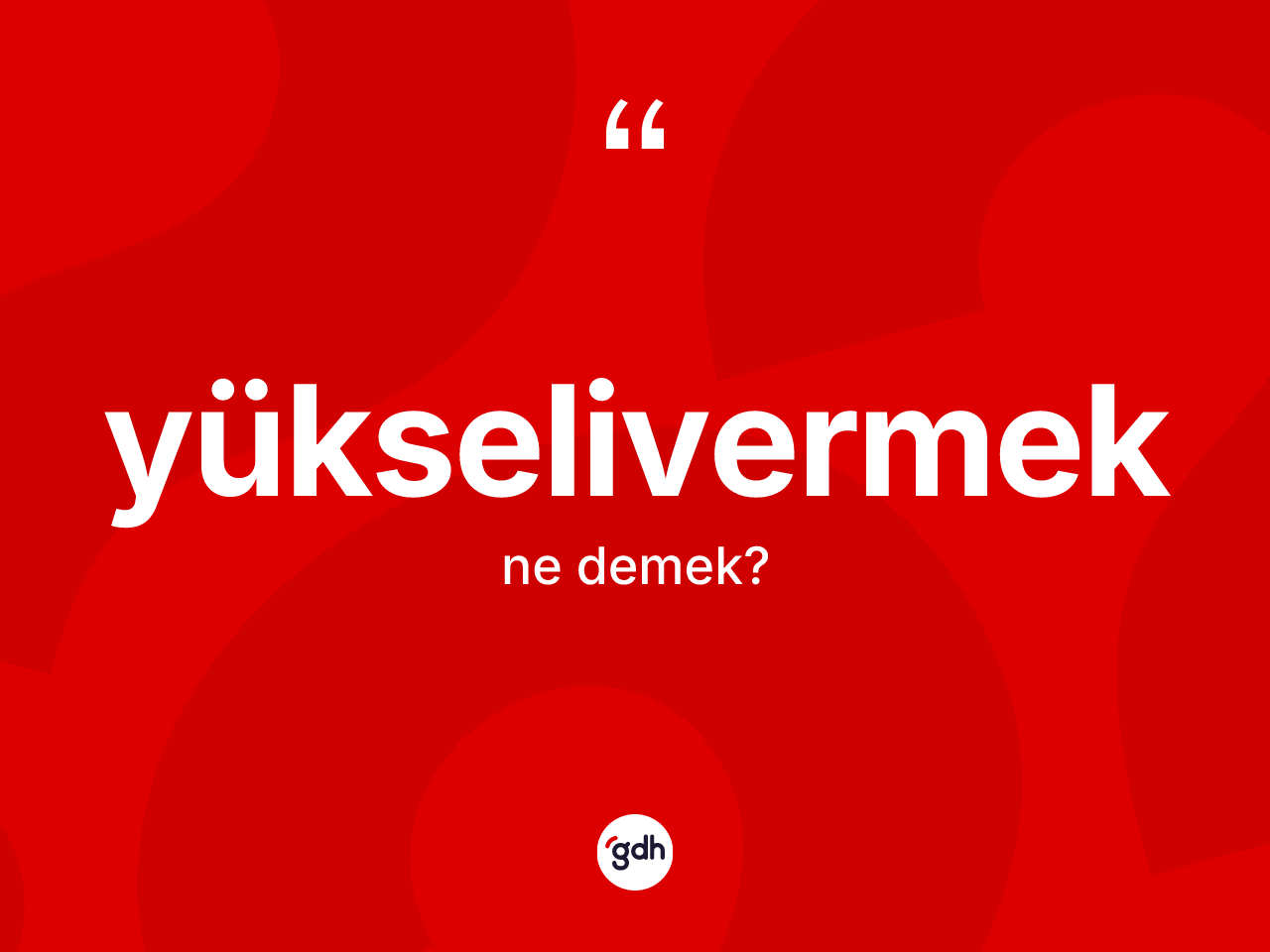 Yükselivermek kelimesinin sözlükteki tanımı nedir? Yükselivermeğin TDK'ya göre anlamı nedir?