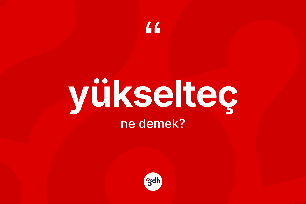 Yükselteç kelimesinin tanımı nedir? Yükselteç kelimesinin kaç farklı anlamı var?