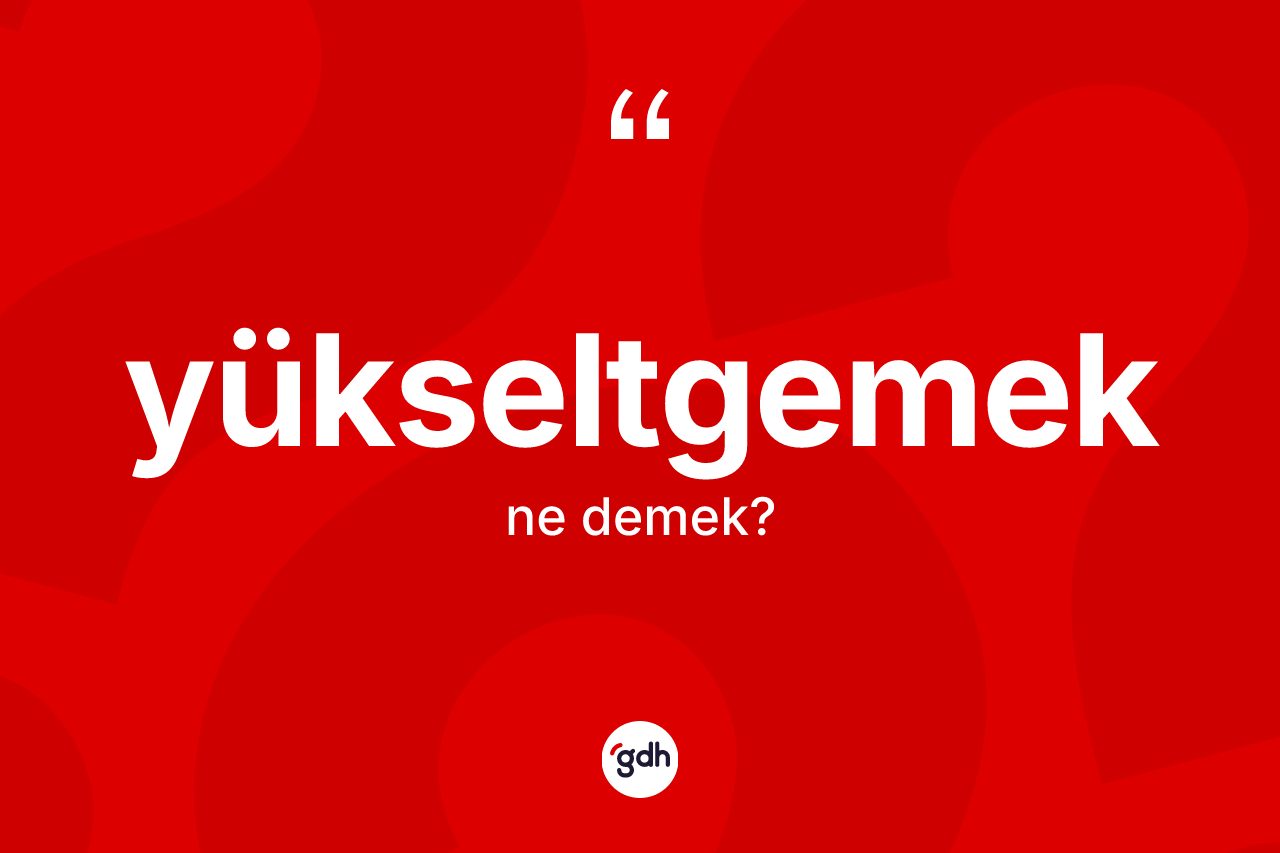Yükseltgemek kelimesinin sözlükteki tanımı nedir? Yükseltgemeğin sözlükteki anlamı nedir?