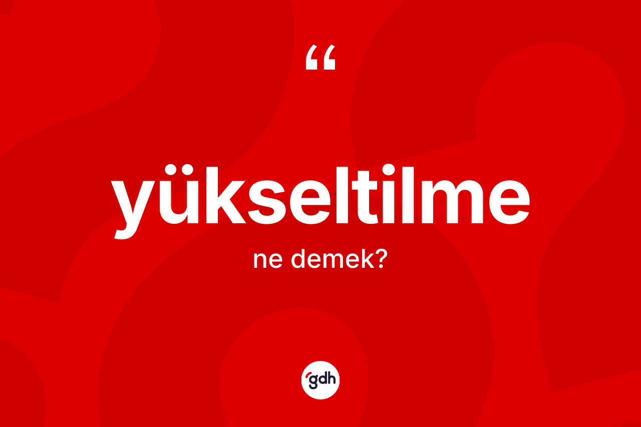 Yükseltilme kelimesinin tanımı nedir? Yükseltilmenin kısaca tanımı nedir?