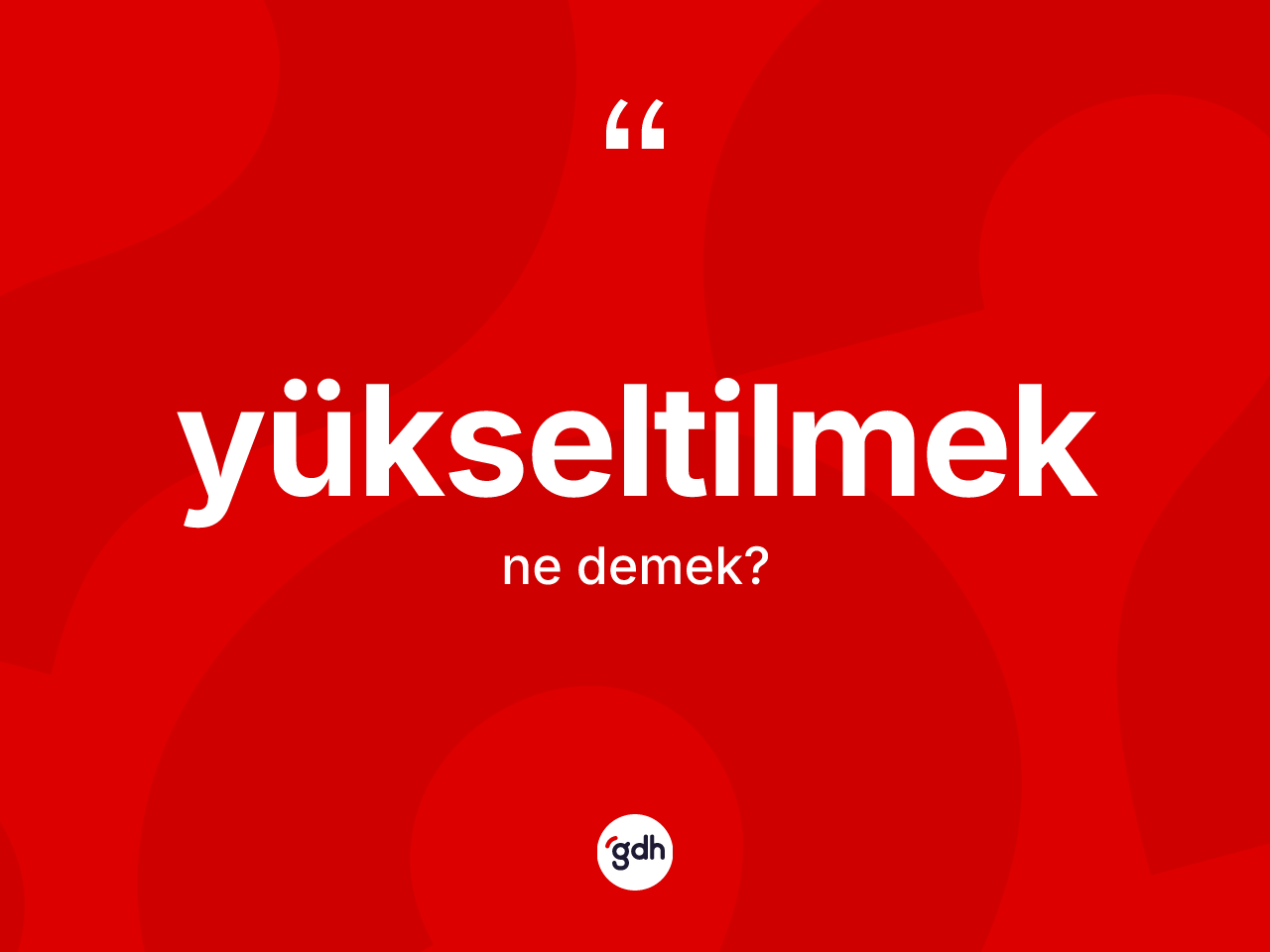Yükseltilmek kelimesinin tanımı nedir? Yükseltilmeğin TDK'ya göre anlamı nedir?