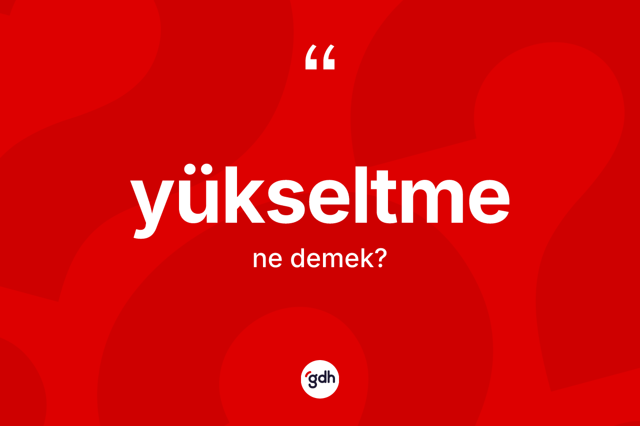Yükseltme kelimesinin tanımı nedir?