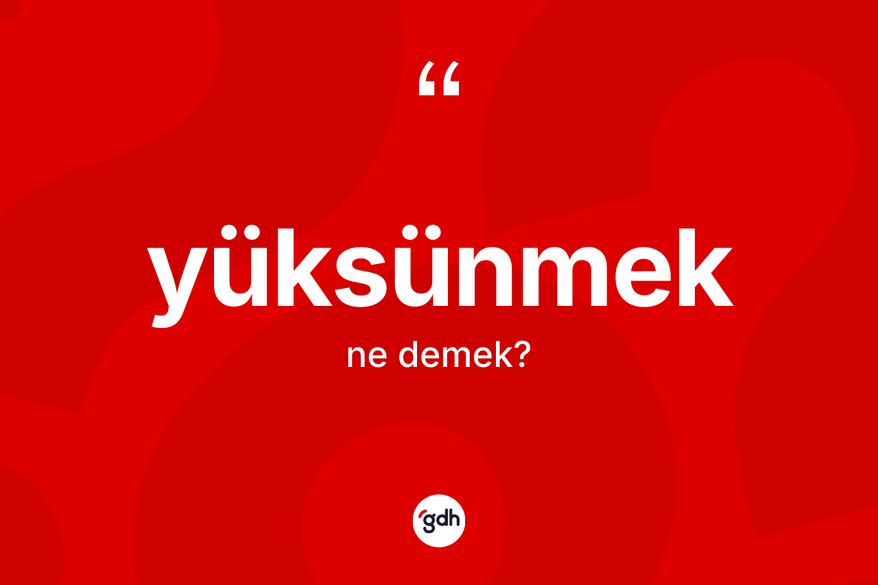 Yüksünmek nedir? Yüksünmeğin sözlükteki anlamı nedir?