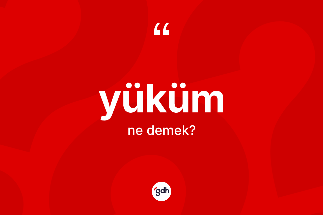 Yüküm ne anlama gelir? Yüküm kelimesinin kaç farklı anlamı var?