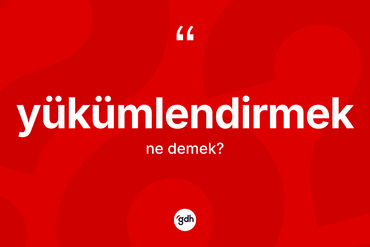Yükümlendirmek kelimesinin anlamı nedir? Yükümlendirmeğin sözlükteki anlamı nedir?