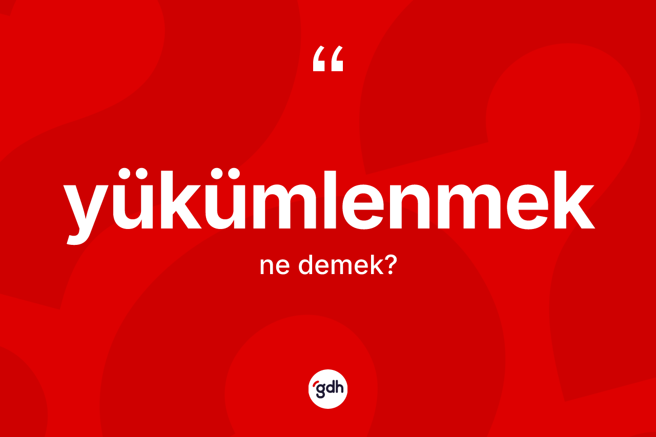 Yükümlenmek kelimesi ne anlama gelir? Yükümlenmeğin sözlükteki anlamı nedir?