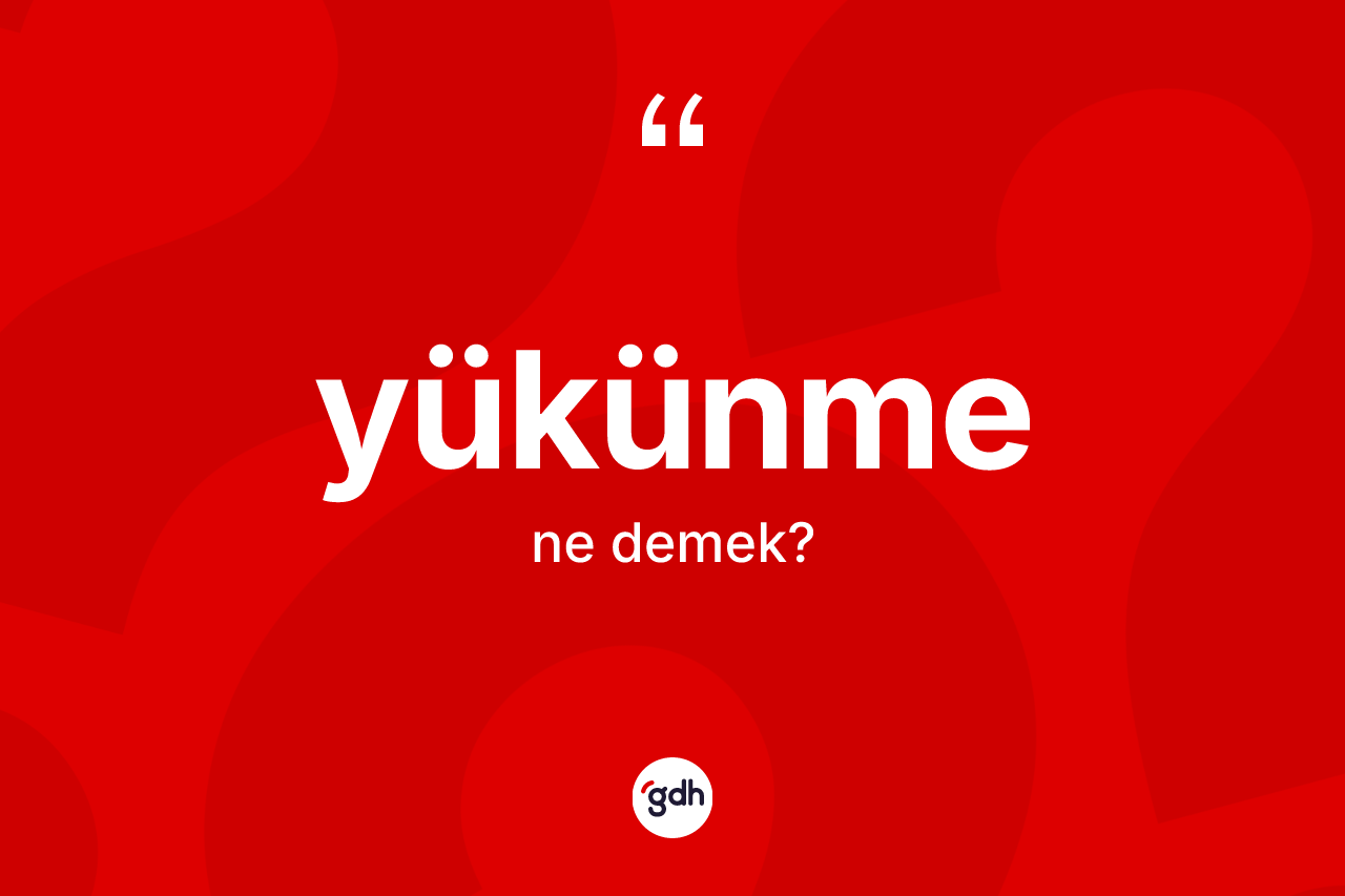 Yükünme ne demek? Yükünmenin TDK'ya göre anlamı nedir?