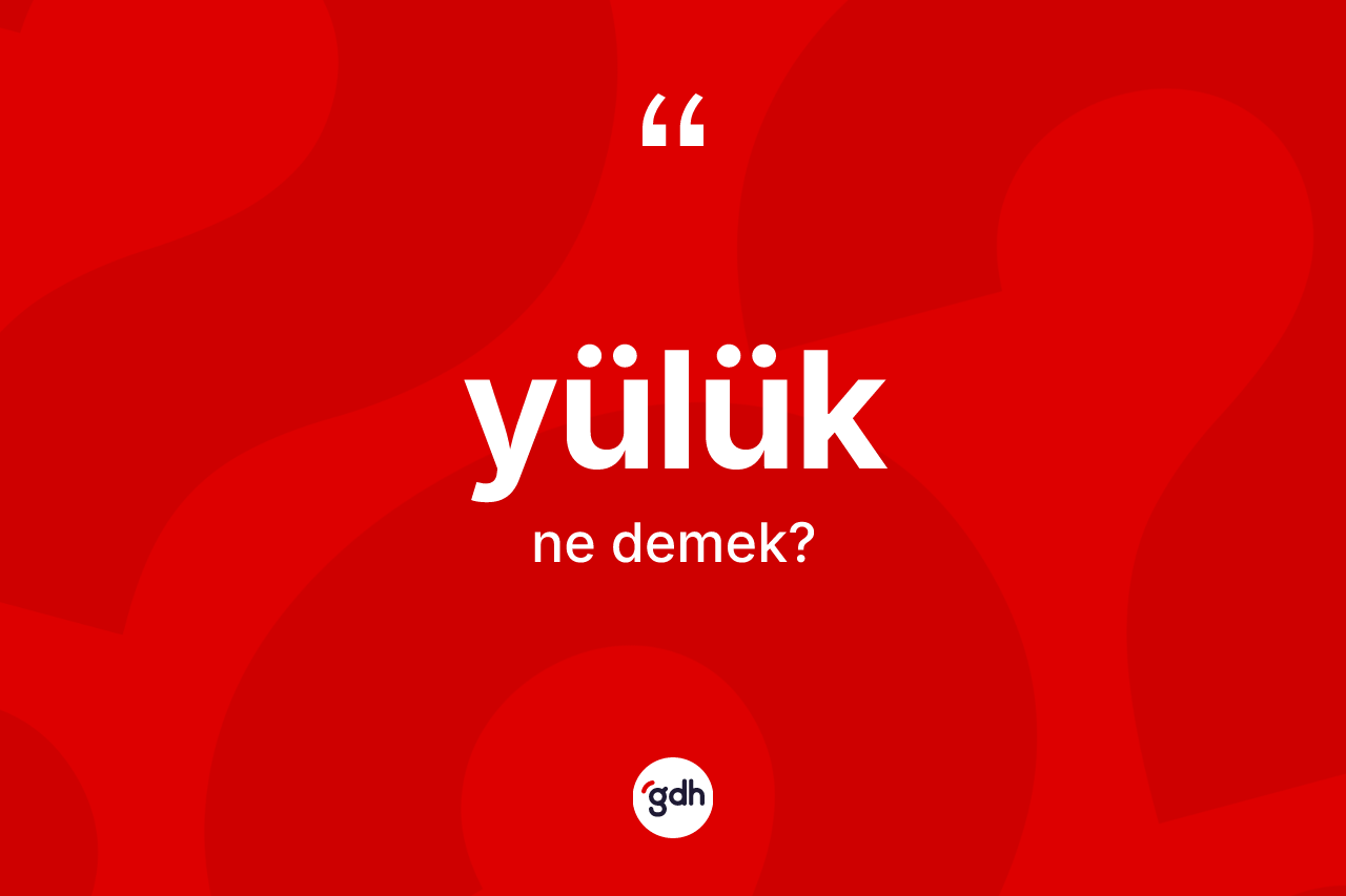 Yülük kelimesinin tanımı nedir? Yülüğün TDK'ya göre anlamı nedir?