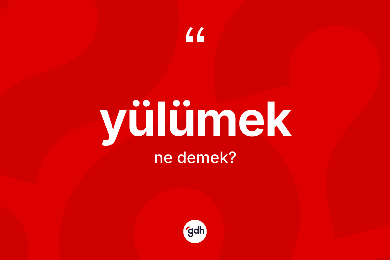 Yülümek kelimesi ne anlama gelir?