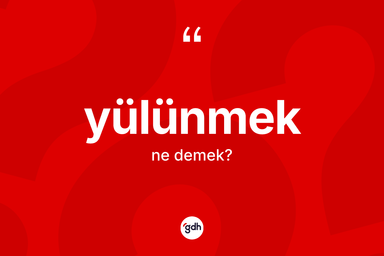 Yülünmek ne anlama gelir?