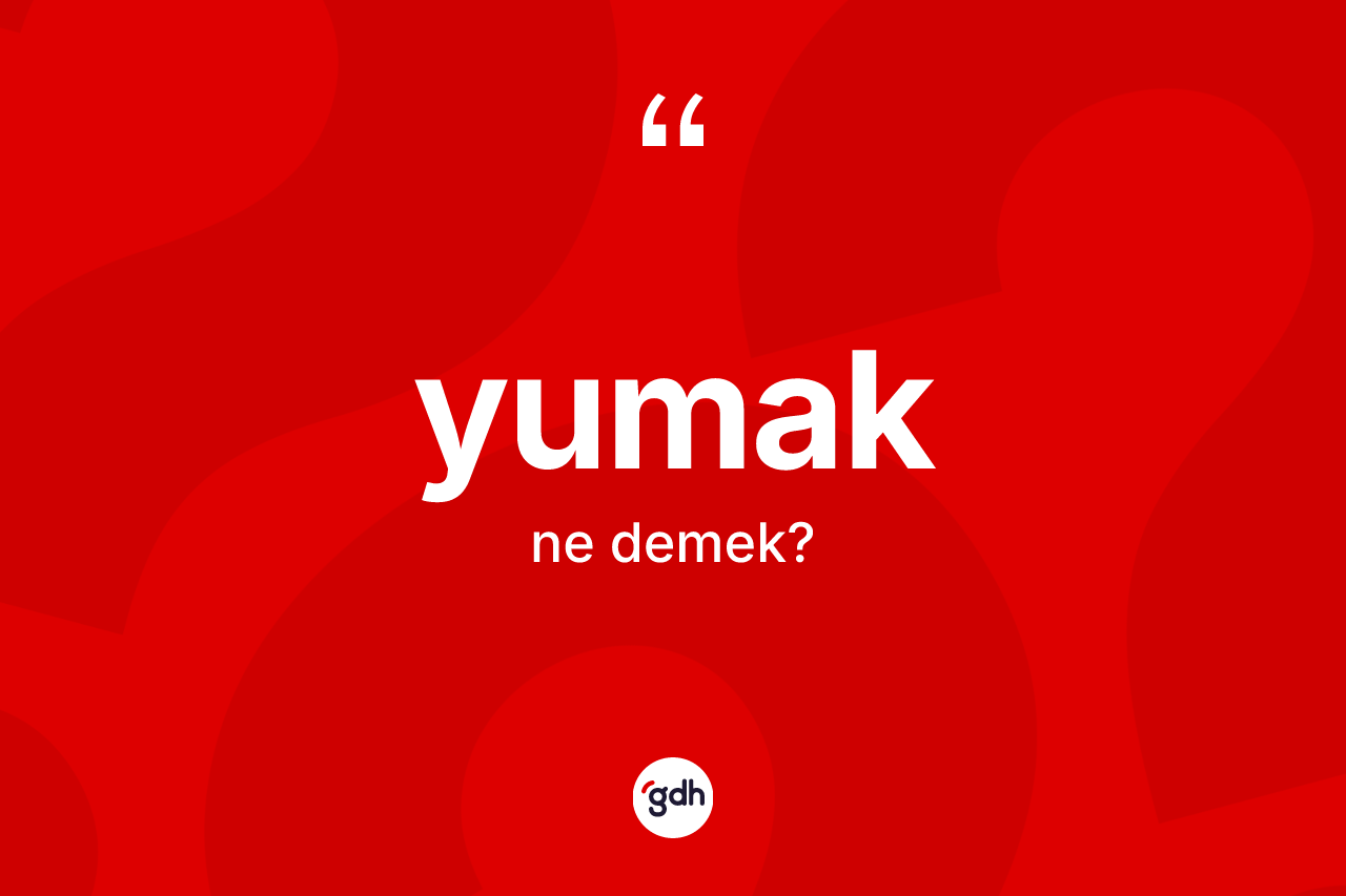 Yumak kelimesinin anlamı nedir?