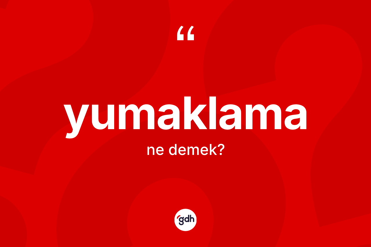 Yumaklama ne demek?