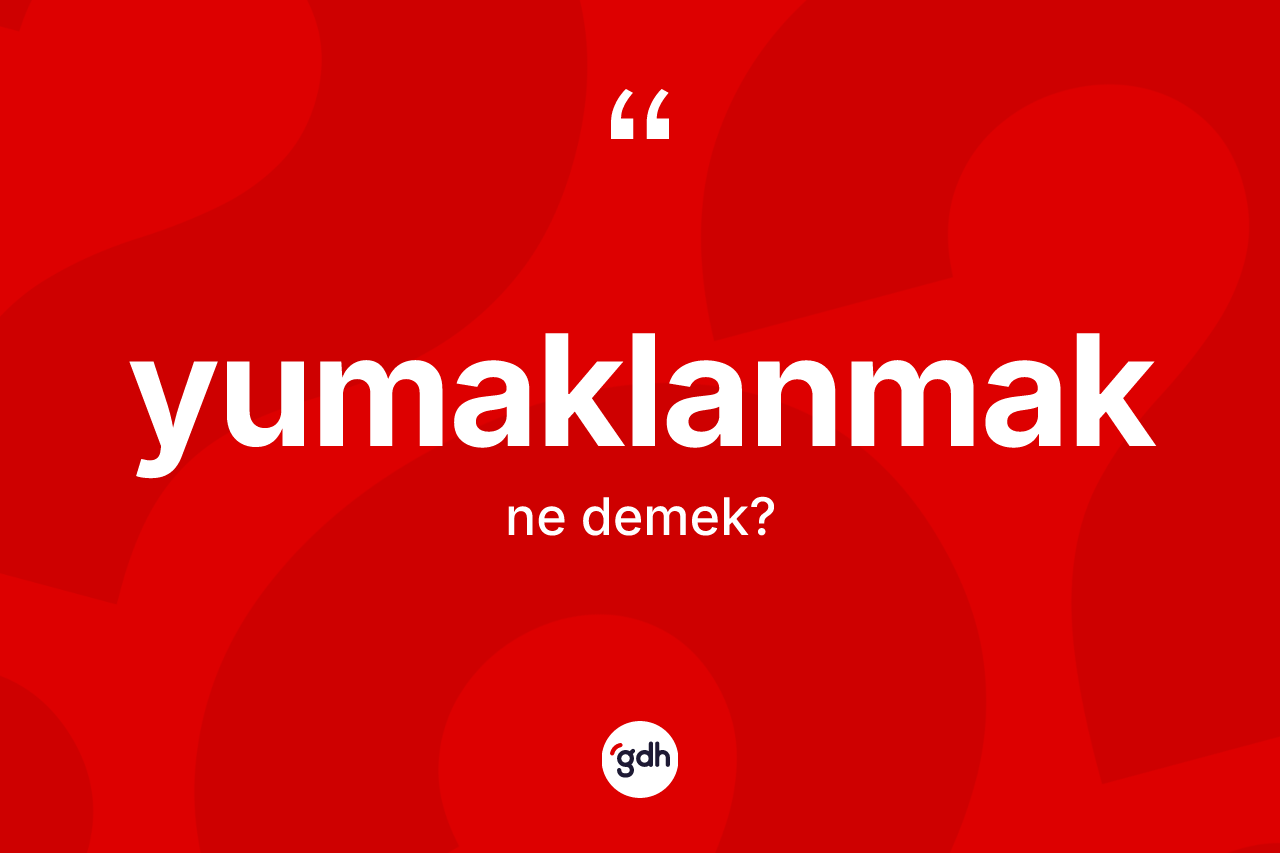 Yumaklanmak kelimesinin anlamı nedir?