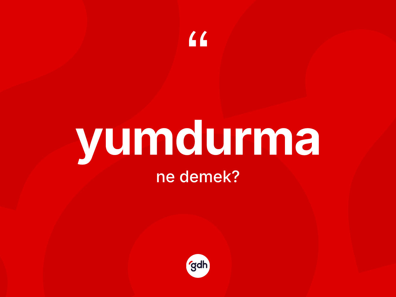 Yumdurma kelimesi ne demek? Yumdurmanın sözlükteki anlamı nedir?