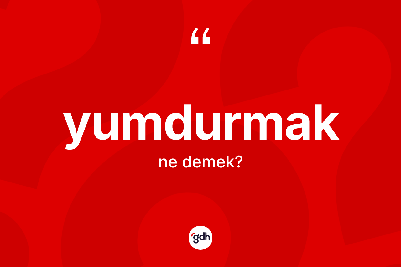 Yumdurmak nedir? Yumdurmak kelimesinin özellikleri nelerdir?