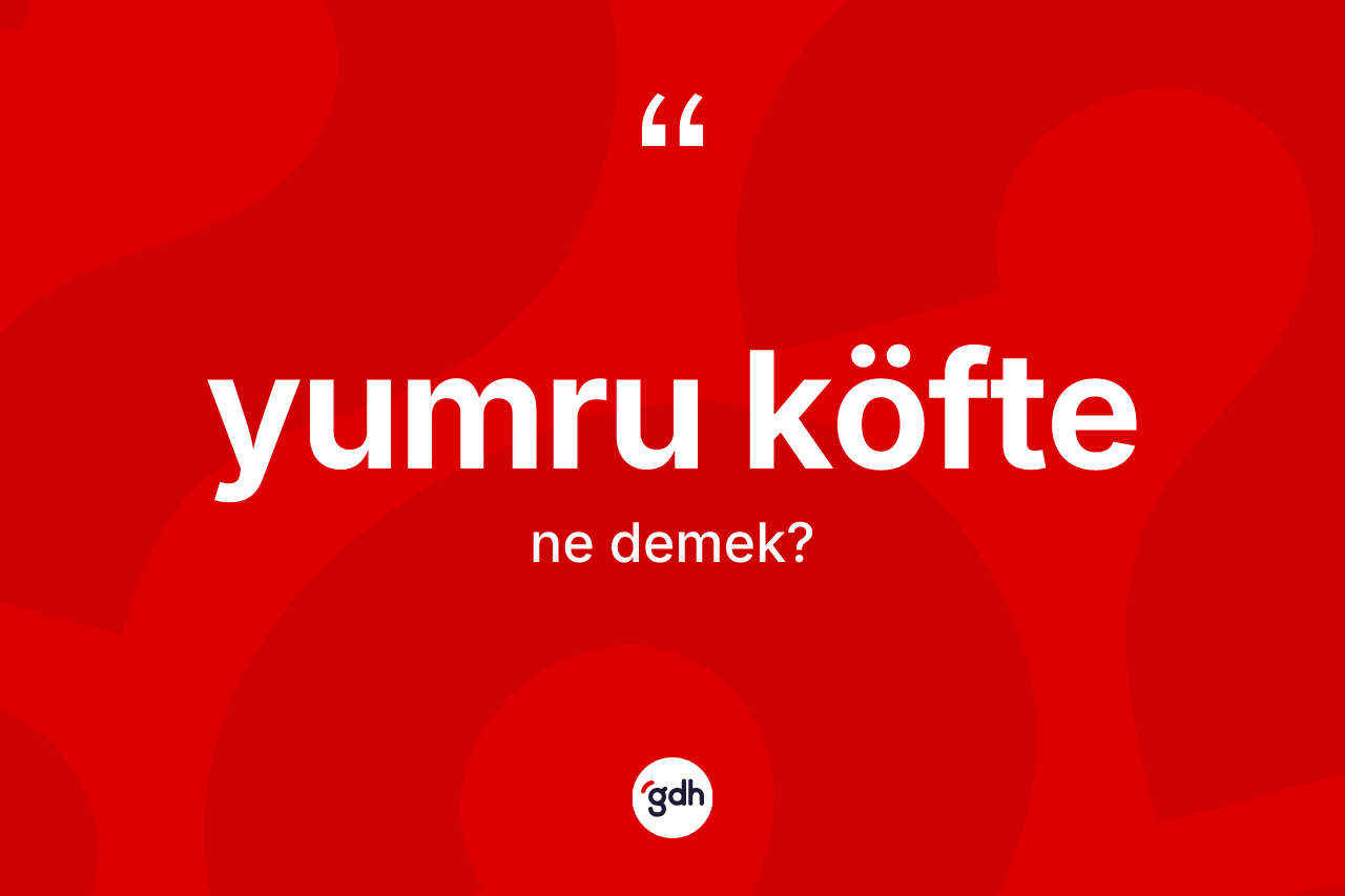 Yumru köfte kelimesinin sözlükteki tanımı nedir? Yumru köfte kelimesinin özellikleri nelerdir?