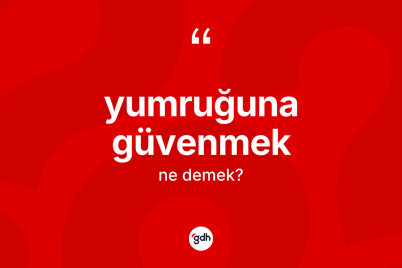 Yumruğuna güvenmek deyiminin anlamı nedir? Yumruğuna güvenmek ifadesi hangi durumlarda kullanılır
