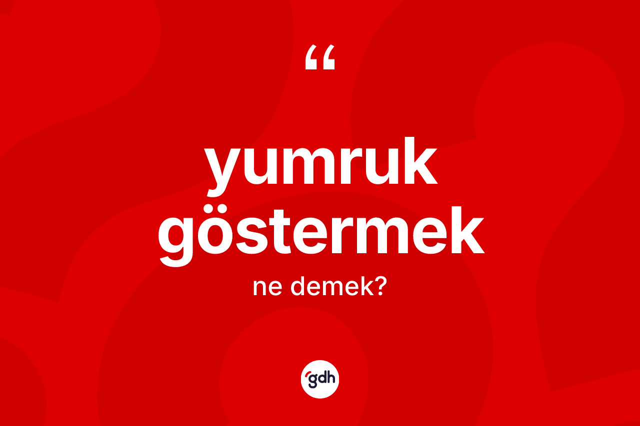 Yumruk göstermek ifadesinin kısaca anlamı nedir? Yumruk göstermek ifadesi hangi durumlarda kullanılır?