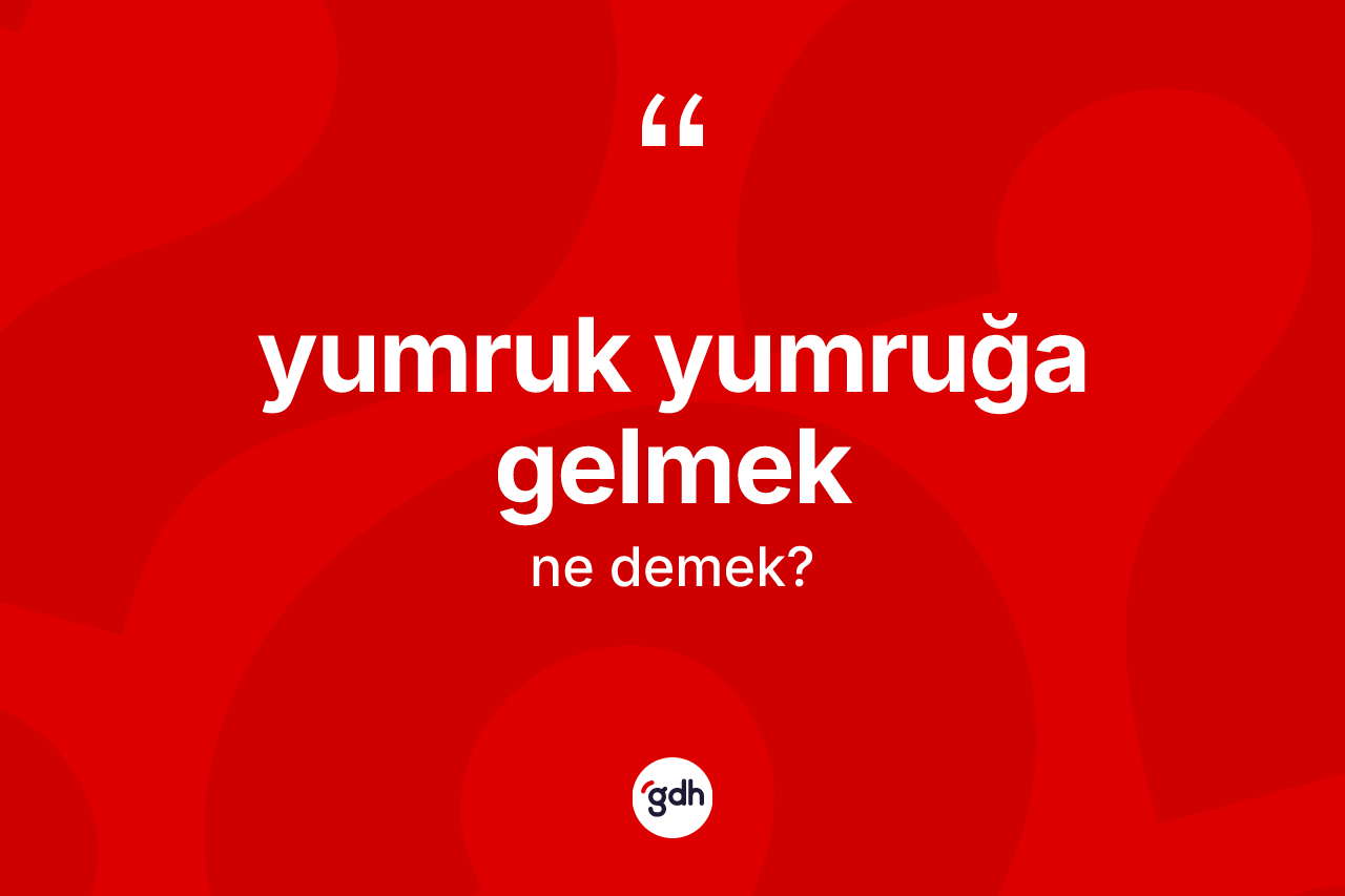 Yumruk yumruğa gelmek nedir? Yumruk yumruğa gelmek sözü nerede kullanılır?