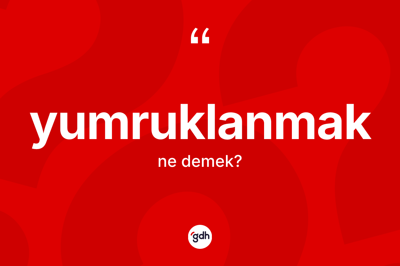 Yumruklanmak kelimesi ne anlama gelir? Yumruklanmağın kısaca tanımı nedir?