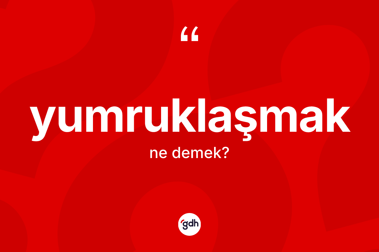 Yumruklaşmak nedir?