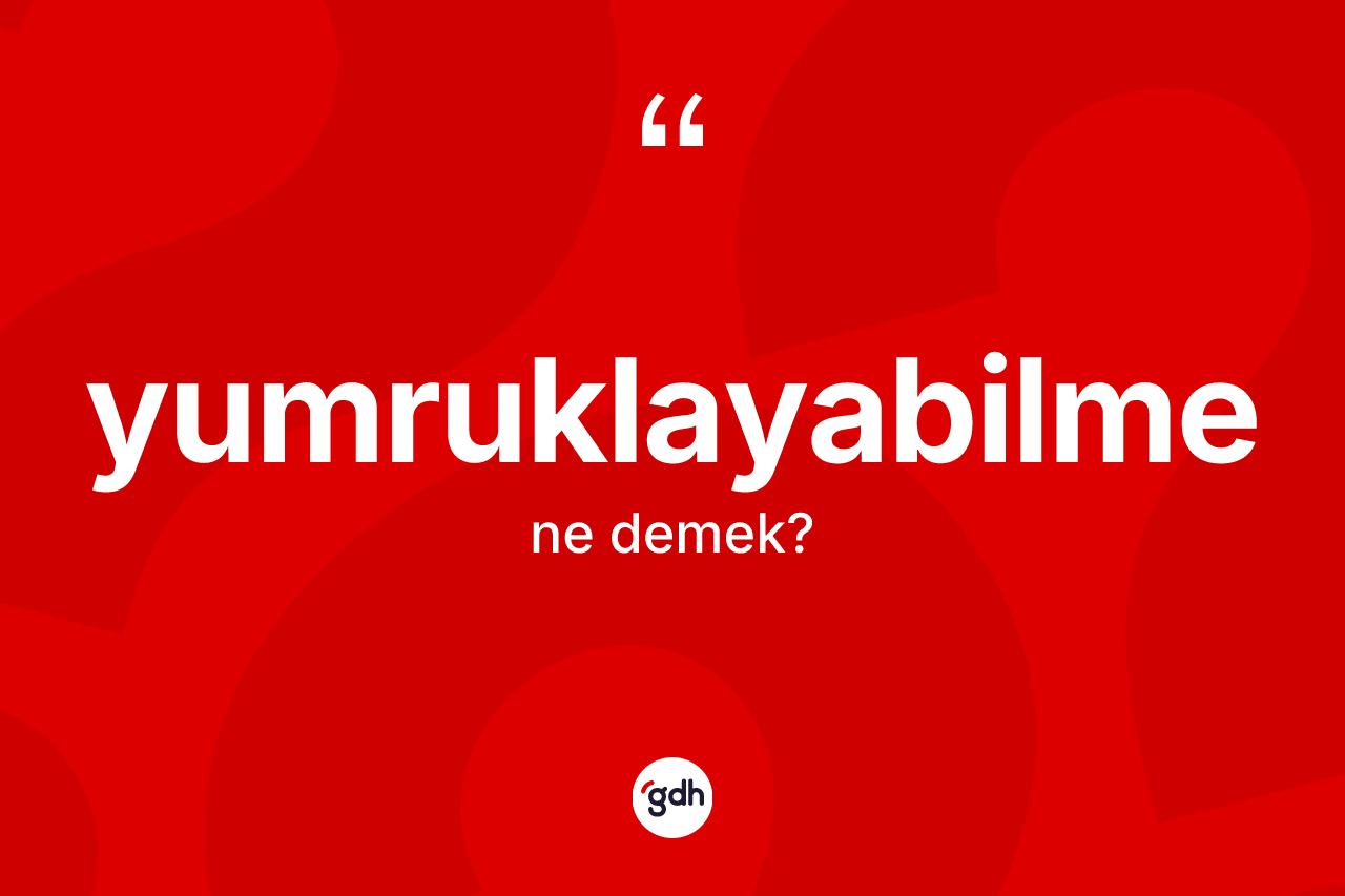 Yumruklayabilme nedir? Yumruklayabilmenin TDK'ya göre anlamı nedir?