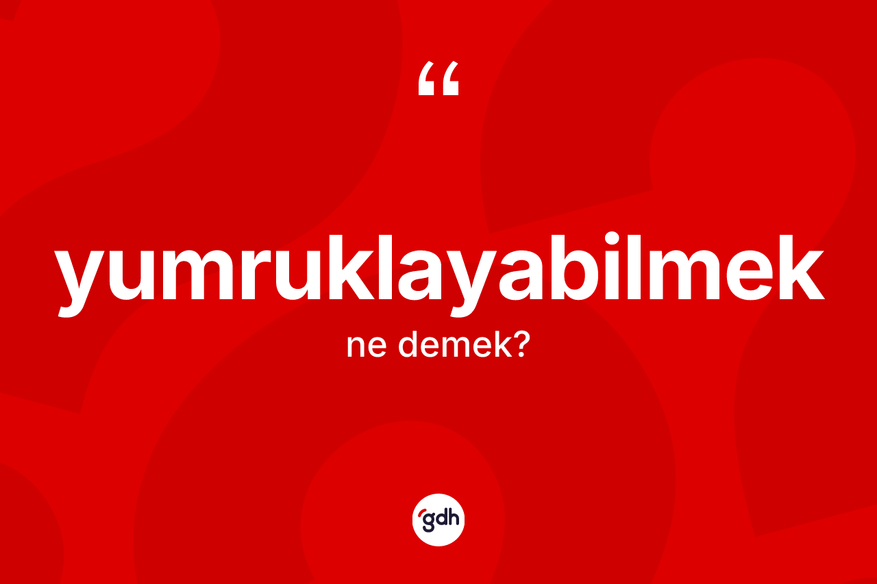 Yumruklayabilmek ne demek? Yumruklayabilmeğin sözlükteki anlamı nedir?