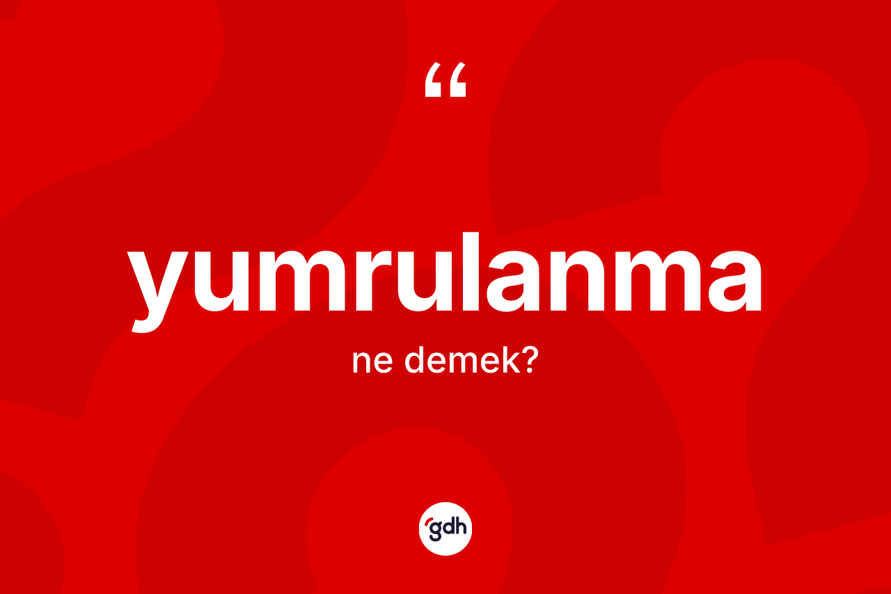 Yumrulanma nedir? Yumrulanma kelimesinin TDK'ya göre açıklaması nedir?