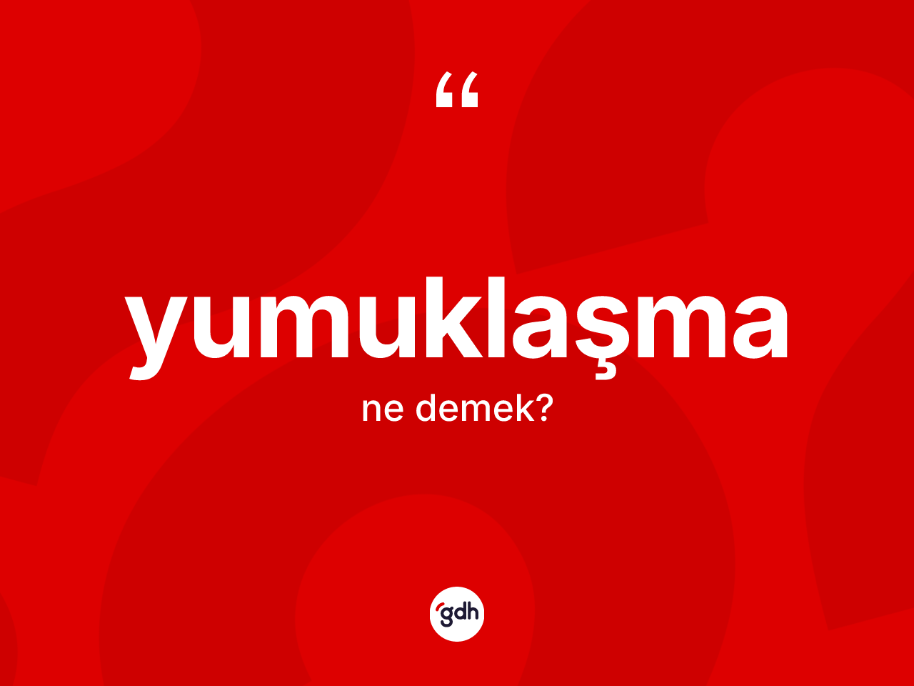 Yumuklaşma kelimesinin sözlükteki tanımı nedir? Yumuklaşmanın kısaca tanımı nedir?