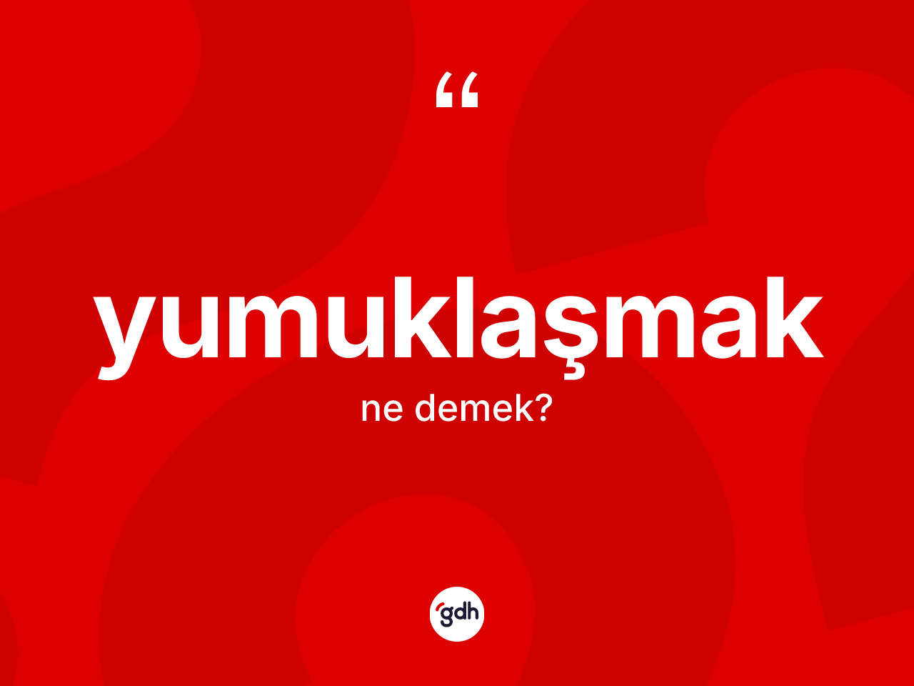 Yumuklaşmak kelimesi nedir? Yumuklaşmağın TDK'ya göre anlamı nedir?