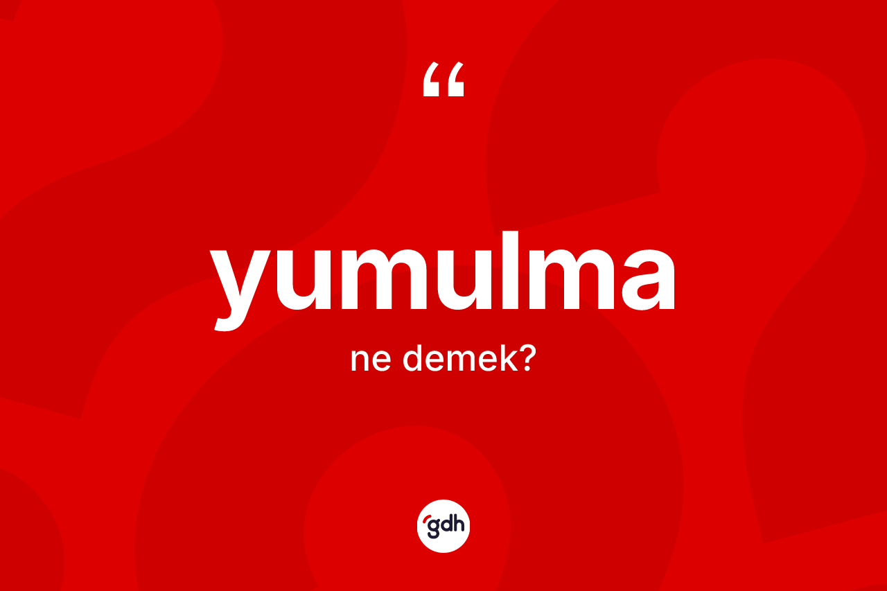 Yumulma kelimesinin anlamı nedir?