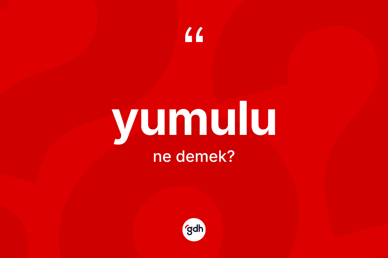 Yumulu kelimesi nedir?