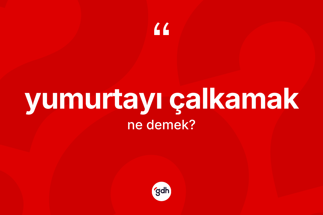 Yumurtayı çalkamak ifadesinin anlamı nedir?