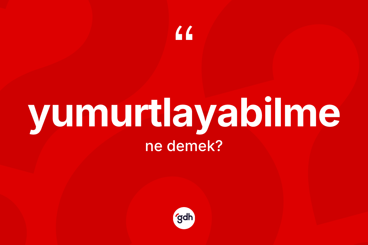 Yumurtlayabilme kelimesinin anlamı nedir? Yumurtlayabilme kelimesinin kaç farklı anlamı var?