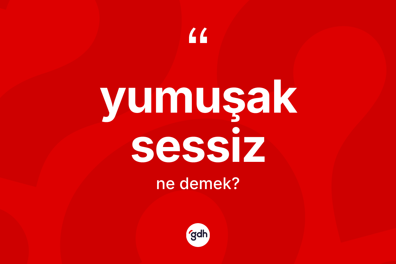 Yumuşak sessiz kelimesinin sözlükteki tanımı nedir?