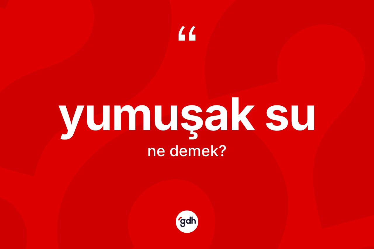 Yumuşak su kelimesinin tanımı nedir? Yumuşak sunun TDK'ya göre anlamı nedir?