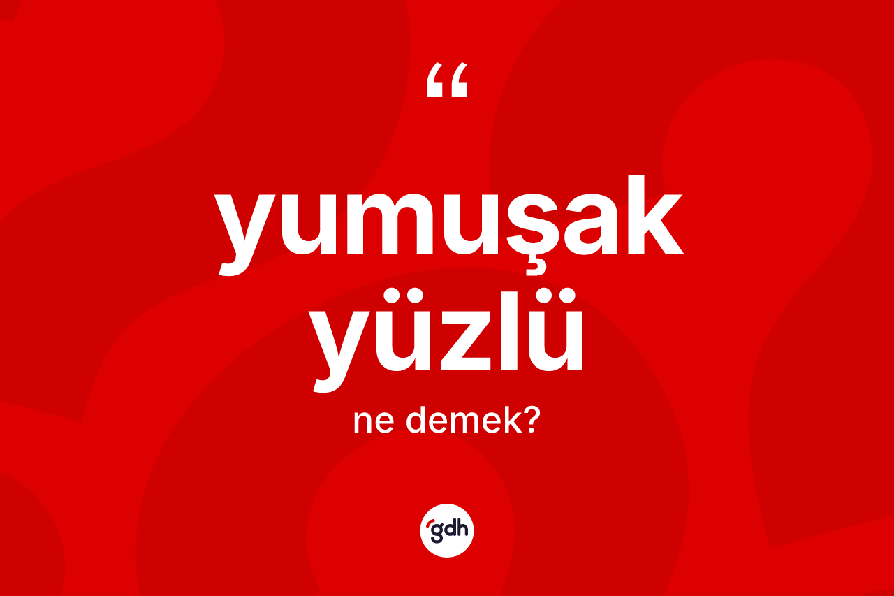 Yumuşak yüzlü kelimesinin anlamı nedir? Yumuşak yüzlünün sözlükteki anlamı nedir?