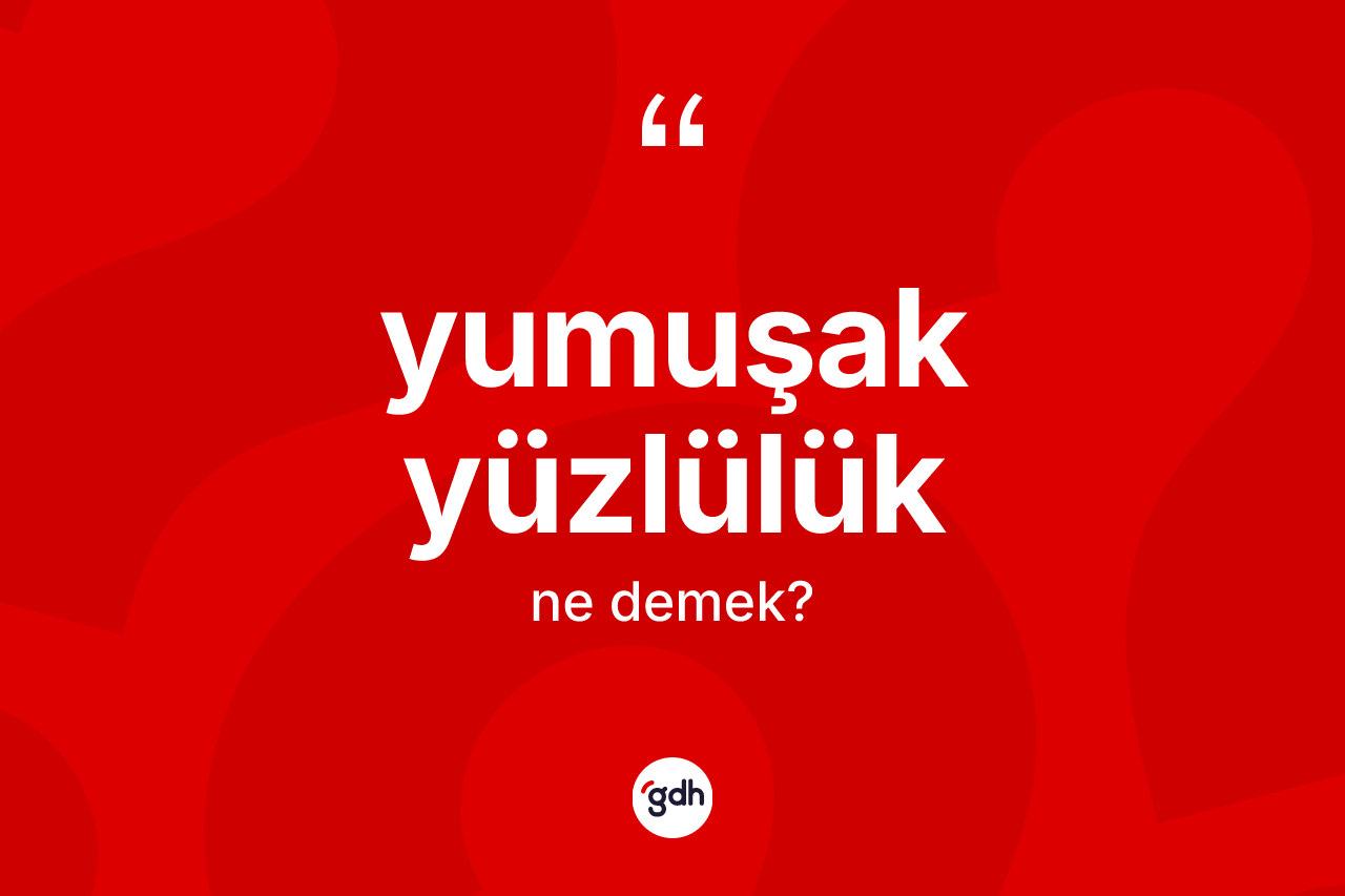 Yumuşak yüzlülük kelimesinin sözlükteki tanımı nedir?