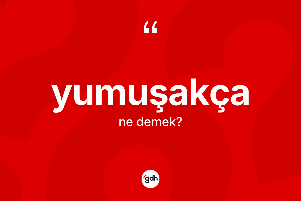 Yumuşakça kelimesi ne demek?