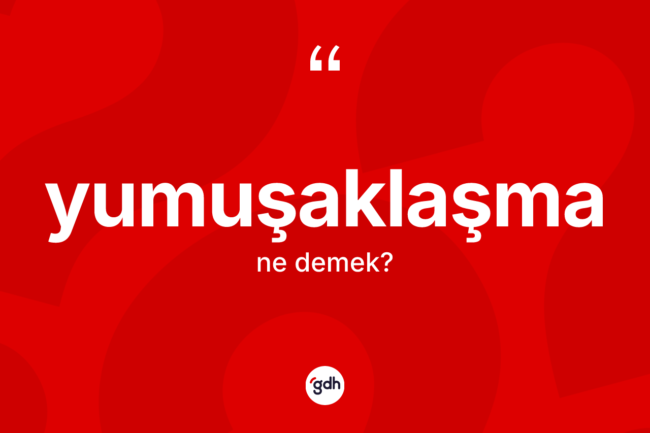 Yumuşaklaşma kelimesi nedir?