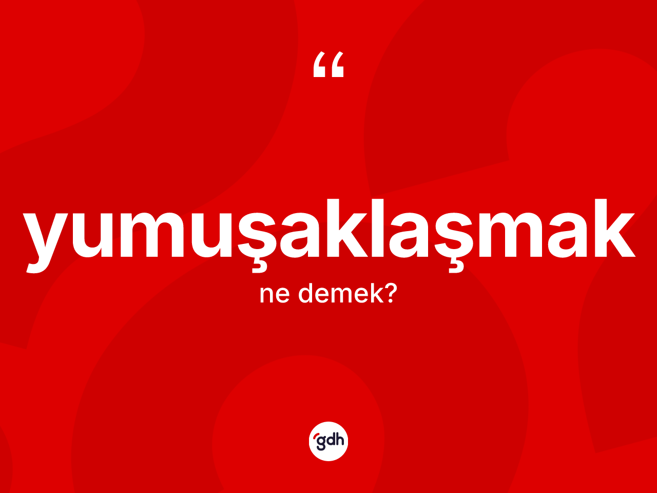 Yumuşaklaşmak kelimesi ne anlama gelir? Yumuşaklaşmağın TDK'ya göre anlamı nedir?