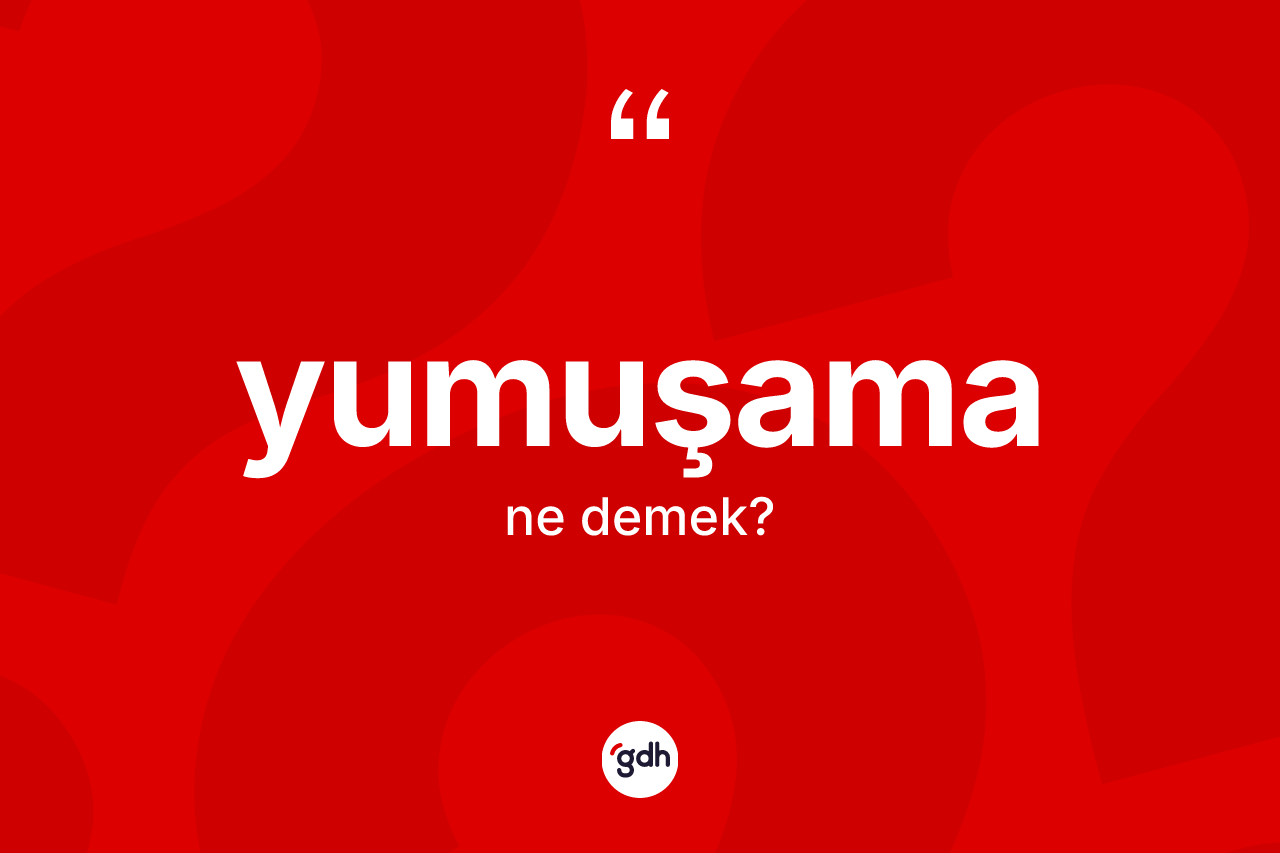 Yumuşama kelimesinin anlamı nedir? Yumuşamanın kısaca tanımı nedir?