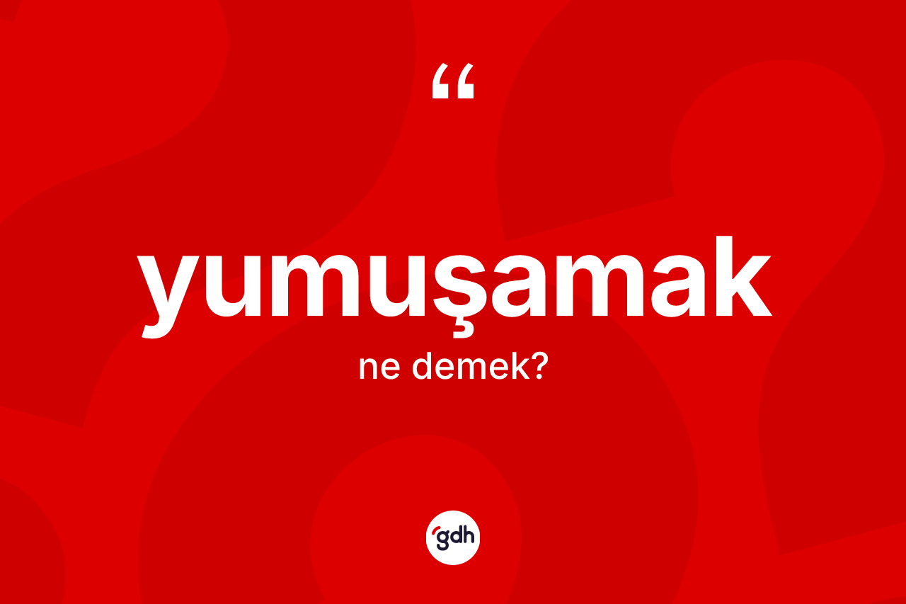 Yumuşamak kelimesinin sözlükteki tanımı nedir?